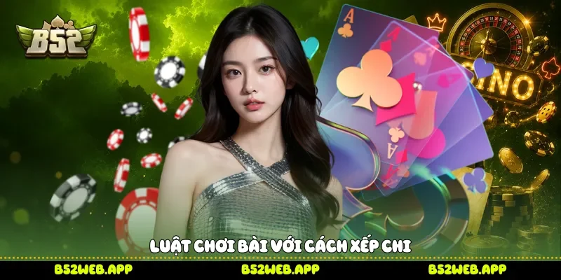 Luật chơi bài với cách xếp chi