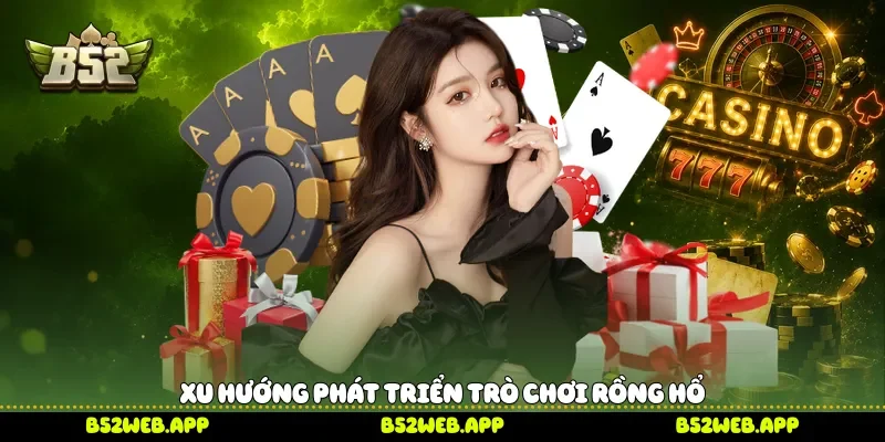 Xu hướng phát triển trò chơi Rồng Hổ 
